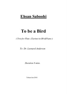 To be a Bird (Trio for Flute, Clarinet in Bb and Piano): To be a Bird (Trio for Flute, Clarinet in Bb and Piano) by Ehsan Saboohi