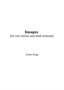 Images (for solo clarinet and small orchestra): Images (for solo clarinet and small orchestra) by Jordan Grigg