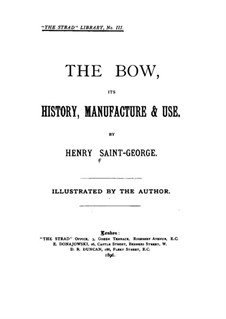 The Bow, Its History, Manufacture and Use: The Bow, Its History, Manufacture and Use by Henry Saint-George