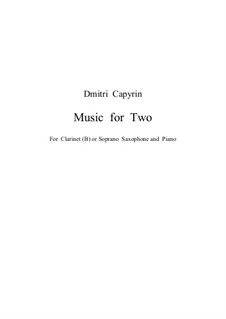 Music for Two, for Clarinet (or Soprano Saxophone) and Piano: Music for Two, for Clarinet (or Soprano Saxophone) and Piano by Dmitri Capyrin