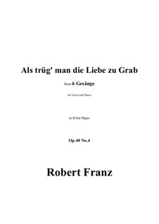Six Songs, Op.40: No.4 Als trug man die Liebe zu Grab in B flat Major by Robert Franz