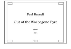Out of the Woebegone Pyre, for organ: Out of the Woebegone Pyre, for organ by Paul Burnell