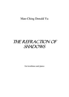 The Refraction of Shadows for trombone and piano: The Refraction of Shadows for trombone and piano by Man-Ching Donald Yu