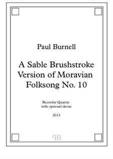 A Sable Brushstroke Version of Moravian Folksong No.10, for recorder quartet S, A, T, B with optional drone: A Sable Brushstroke Version of Moravian Folksong No.10, for recorder quartet S, A, T, B with optional drone by Paul Burnell