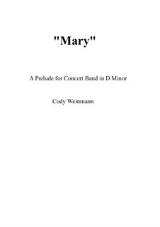 Mary. A Prelude for Concert Band in D Minor, Op.1: Mary. A Prelude for Concert Band in D Minor by Cody Weinmann