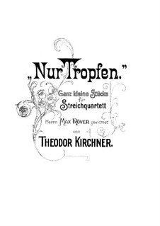 Nur Tropfen. Ganz kleine Stücke für Streichquartet: Nur Tropfen. Ganz kleine Stücke für Streichquartet by Theodor Kirchner