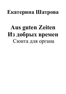 Aus guten Zeiten. From the good times. Suite for organ: Aus guten Zeiten. From the good times. Suite for organ by Yekaterina Shatrova