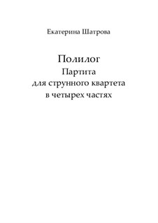 Polylogue. Partita for string Quartet in 4 parts – Score and parts: Polylogue. Partita for string Quartet in 4 parts – Score and parts by Yekaterina Shatrova