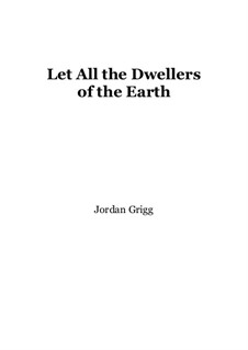 Let All the Dwellers of the Earth: Let All the Dwellers of the Earth by Jordan Grigg