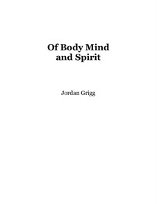 Of Body Mind and Spirit: Of Body Mind and Spirit by Jordan Grigg