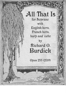 All That Is for soprano, English horn, horn, harp and cello, Op.253: All That Is for soprano, English horn, horn, harp and cello by Richard Burdick