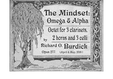 The Mindset: Omega & Alpha an octet for 3 clarinets, 2 horns and 3 celli, Op.278: The Mindset: Omega & Alpha an octet for 3 clarinets, 2 horns and 3 celli by Richard Burdick