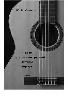 5 пьес для шестиструнной гитары, Op.17: 5 пьес для шестиструнной гитары by Юрий Николаевич Стасюк