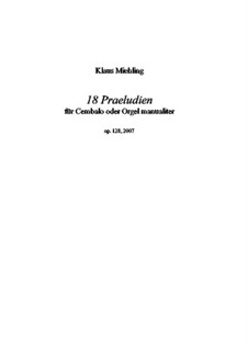 Achtzehn Praeludien für Cembalo oder Orgel manualiter, Op.128: Achtzehn Praeludien für Cembalo oder Orgel manualiter by Klaus Miehling